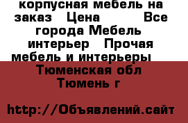 корпусная мебель на заказ › Цена ­ 100 - Все города Мебель, интерьер » Прочая мебель и интерьеры   . Тюменская обл.,Тюмень г.